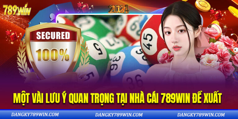 Một Vài Lưu Ý Quan Trọng Tại Nhà Cái 789WIN Đề Xuất